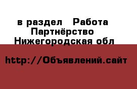  в раздел : Работа » Партнёрство . Нижегородская обл.